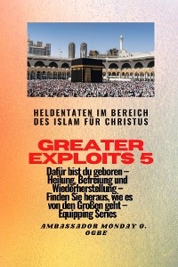 Greater Exploits - 5 - Heldentaten im Bereich des Islam für Christus Dafür sind Sie geboren