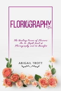 FLORIOGRAPHY: The Healing Power of Flowers - Abigail Trott