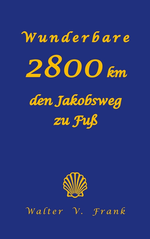 Wunderbare 2800 km den Jakobsweg zu Fu&szlig; - Walter V. Frank