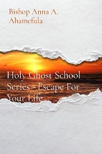 Holy Ghost School Series - Escape For Your Life - Bishop Anna A. Ahamefula