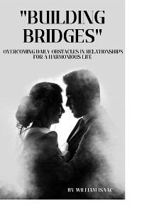Building Bridges: Overcoming Daily Obstacles in Relationships for a Harmonious Life - Mary Ayidigah, Isaac William