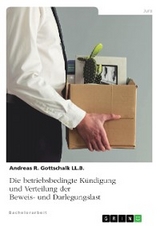 Die betriebsbedingte K&uuml;ndigung und Verteilung der Beweis- und Darlegungslast -  Andreas R. Gottschalk LL.B.