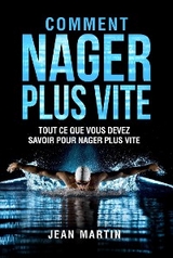COMMENT NAGER PLUS VITE. Tout ce que vous devez savoir pour nager plus vite - Jean Martin