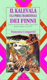Il kalevala o la poesia tradizionale dei Finni (studio storico critico sulle origini delle grandi epopee nazionali)