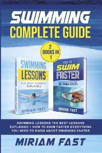 Swimming Complete Guide (2 Books in 1). Swimming Lessons The Best Lessons Explained + How To Swim Faster Everything You Need to Know about Swimming Faster - Miriam Fast