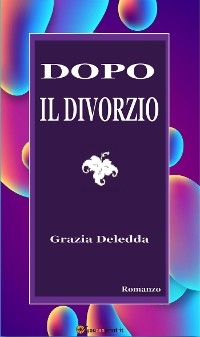 Dopo il divorzio. Romanzo - Grazia Deledda
