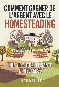 Comment gagner de l'argent avec le Homesteading. Une vie autosuffisante et heureuse