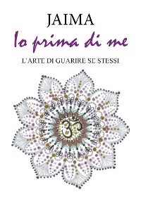 Io prima di me. L'arte di guarire se stessi -  Jaima