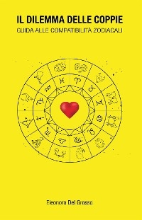 Il dilemma delle coppie - guida alle compatibilit&agrave; zodiacali - Eleonora Del Grosso