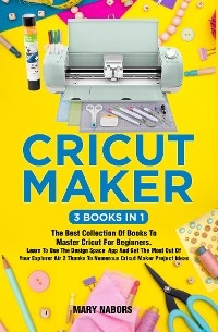 Cricut Maker (3 Books in 1)