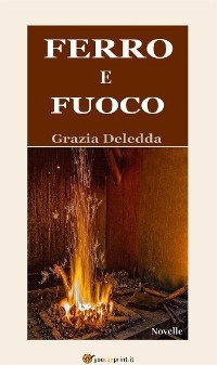 Ferro e fuoco (Novelle) - Grazia Deledda