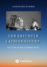 Der Erfurter Latrinensturz. Aus dem Leben Heinrichs VI. -  Christoph Werner