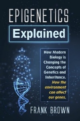 Epigenetics Explained. How Modern Biology is Changing the Concepts of Genetics and Inheritance. How the environment can affect our genes. - Frank Brown