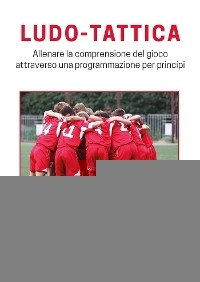 LUDO-TATTICA. Allenare la comprensione del gioco attraverso una programmazione per principi - Giovanni Garofalo