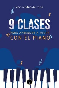 Nueve clases para aprender a jugar con el piano - Mart&iacute;n Eduardo Feito