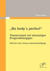 &bdquo;No body&acute;s perfect&ldquo;: Theaterarbeit mit ehemaligen Drogenabh&auml;ngigen - Daniela Binder