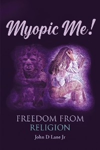 Myopic Me! Freedom from Religion - John D Lane Jr