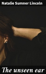 The unseen ear - Natalie Sumner Lincoln