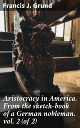 Aristocracy in America. From the sketch-book of a German nobleman. vol. 2 (of 2) - Francis J. Grund
