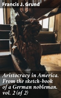 Aristocracy in America. From the sketch-book of a German nobleman. vol. 2 (of 2) - Francis J. Grund