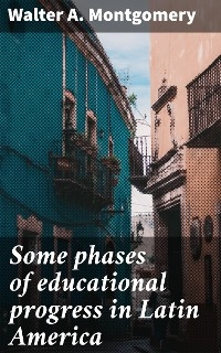 Some phases of educational progress in Latin America - Walter A. Montgomery