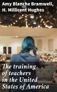 The training of teachers in the United States of America - Amy Blanche Bramwell, H. Millicent Hughes