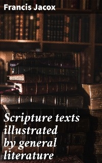 Scripture texts illustrated by general literature - Francis Jacox