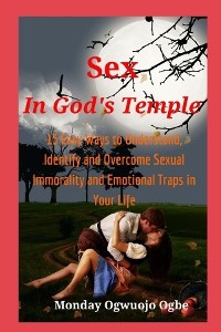 Sex in God's Temple - 15 Easy Ways to Understand, Identify and Overcome Sexual Immorality - Ambassador Monday O. Ogbe