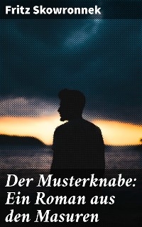 Der Musterknabe: Ein Roman aus den Masuren - Fritz Skowronnek