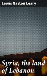 Syria, the land of Lebanon - Lewis Gaston Leary