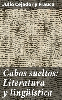 Cabos sueltos: Literatura y ling&uuml;&iacute;stica - Julio Cejador y Frauca