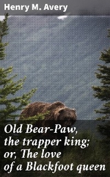 Old Bear-Paw, the trapper king; or, The love of a Blackfoot queen - Henry M. Avery