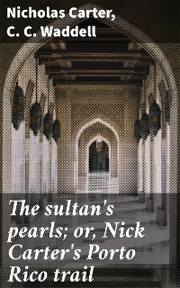 The sultan's pearls; or, Nick Carter's Porto Rico trail - Nicholas Carter, C. C. Waddell