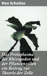 Das Protoplasma der Rhizopoden und der Pflanzenzellen ein Beitrag zur Theorie der Zelle - Max Schultze