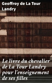 Le livre du chevalier de La Tour Landry pour l'enseignement de ses filles