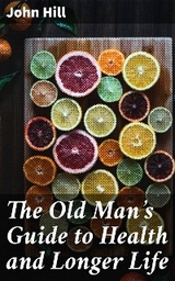 The Old Man's Guide to Health and Longer Life - John Hill