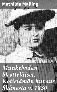Munkebodan Skyttel&auml;iset: Kotiel&auml;m&auml;n kuvaus Sk&aring;nesta v. 1830 - Mathilda Malling