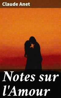 Notes sur l'Amour - Claude Anet