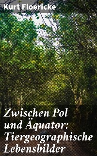 Zwischen Pol und &Auml;quator: Tiergeographische Lebensbilder - Kurt Floericke