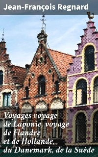 Voyages voyage de Laponie, voyage de Flandre et de Hollande, du Danemark, de la Suède
