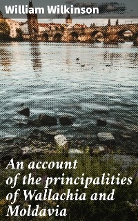 An account of the principalities of Wallachia and Moldavia