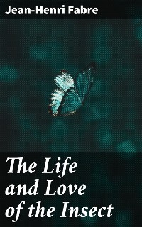 The Life and Love of the Insect