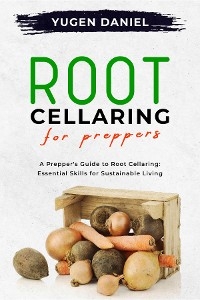 ROOT CELLARING FOR PREPPERS: A Prepper's Guide to Root Cellaring - Yugen Daniel