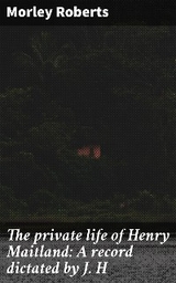 The private life of Henry Maitland: A record dictated by J. H - Morley Roberts