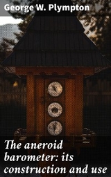 The aneroid barometer: its construction and use - George W. Plympton