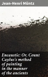Encaustic: Or, Count Caylus's method of painting in the manner of the ancients - Jean-Henri M&uuml;ntz