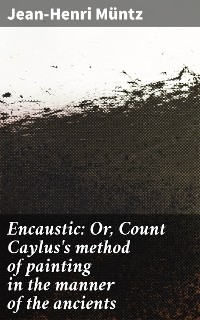 Encaustic: Or, Count Caylus's method of painting in the manner of the ancients