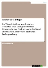Die Talaq-Scheidung vor deutschen Gerichten nach dem gemeinsamen Heimatrecht der Eheleute. Aktueller Stand und kritische Analyse der deutschen Rechtsprechung - Ismahan Gülen Erdoğan
