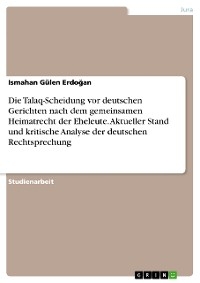 Die Talaq-Scheidung vor deutschen Gerichten nach dem gemeinsamen Heimatrecht der Eheleute. Aktueller Stand und kritische Analyse der deutschen Rechtsprechung - Ismahan Gülen Erdoğan