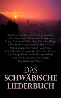 Das Schw&auml;bische Liederbuch - Hans Heinrich Ehrler, Christian Friedrich Daniel Schubart, Friedrich Schiller, Friedrich H&ouml;lderlin, Karl Mayer der &Auml;ltere, Ludwig Uhland, Justinus Kerner, Gustav Schwab, Albert Knapp, Wilhelm Hauff, Nikolaus Lenau, Eduard M&ouml;rike, Wilhelm Waiblinger, Gustav Pfizer, Friedrich Theodor Vischer, David Friedrich Strau&szlig;, Hermann Kurz, Karl Gerok, J. G. Fischer, Georg Herwegh, Wilhelm Ganzhorn, Max Schneckenburger, Ludwig Pfau, Wilhelm Hertz, Christian Wagner, Eduard Paulus, Karl Weitbrecht